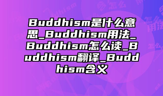 Buddhism是什么意思_Buddhism用法_Buddhism怎么读_Buddhism翻译_Buddhism含义