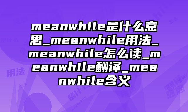 meanwhile是什么意思_meanwhile用法_meanwhile怎么读_meanwhile翻译_meanwhile含义