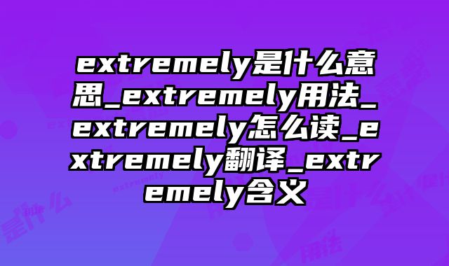 extremely是什么意思_extremely用法_extremely怎么读_extremely翻译_extremely含义
