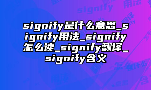 signify是什么意思_signify用法_signify怎么读_signify翻译_signify含义