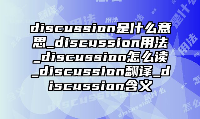 discussion是什么意思_discussion用法_discussion怎么读_discussion翻译_discussion含义