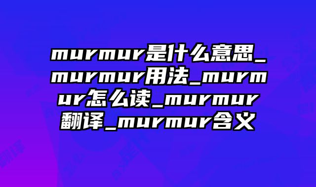 murmur是什么意思_murmur用法_murmur怎么读_murmur翻译_murmur含义