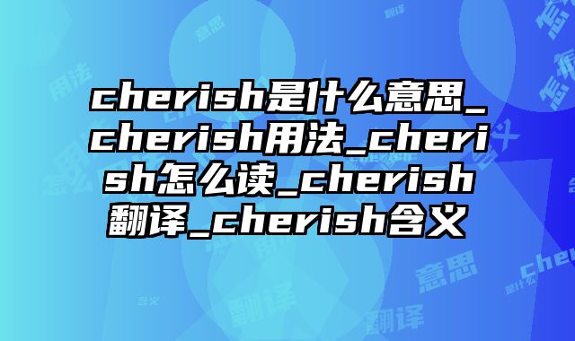 cherish是什么意思_cherish用法_cherish怎么读_cherish翻译_cherish含义