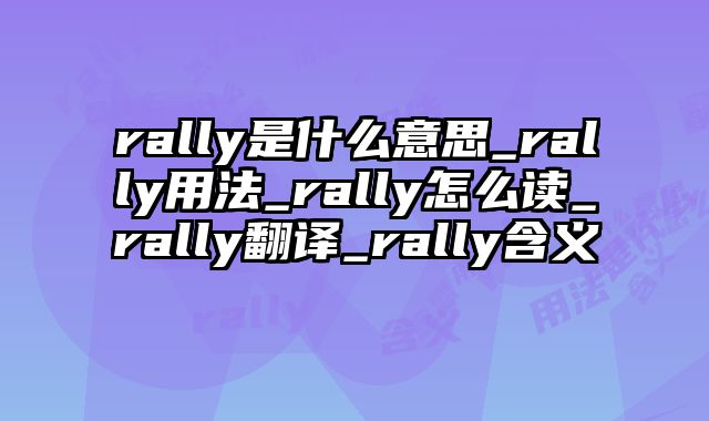 rally是什么意思_rally用法_rally怎么读_rally翻译_rally含义