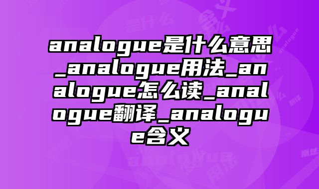 analogue是什么意思_analogue用法_analogue怎么读_analogue翻译_analogue含义