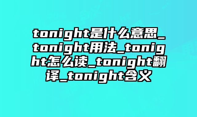 tonight是什么意思_tonight用法_tonight怎么读_tonight翻译_tonight含义