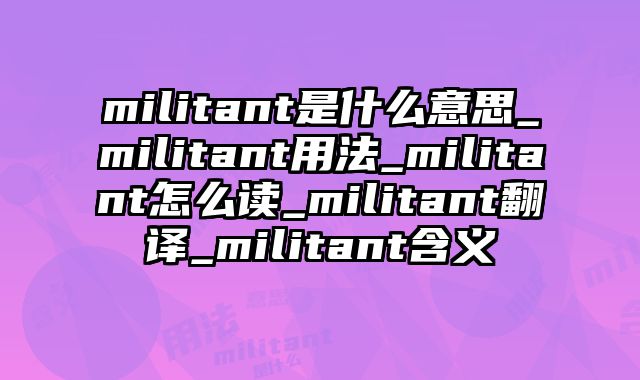 militant是什么意思_militant用法_militant怎么读_militant翻译_militant含义