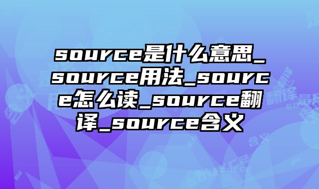 source是什么意思_source用法_source怎么读_source翻译_source含义