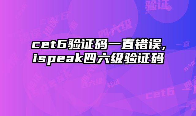 cet6验证码一直错误,ispeak四六级验证码