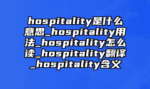 hospitality是什么意思_hospitality用法_hospitality怎么读_hospitality翻译_hospitality含义