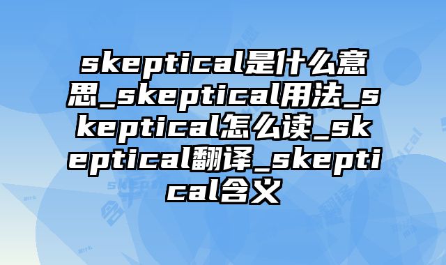 skeptical是什么意思_skeptical用法_skeptical怎么读_skeptical翻译_skeptical含义