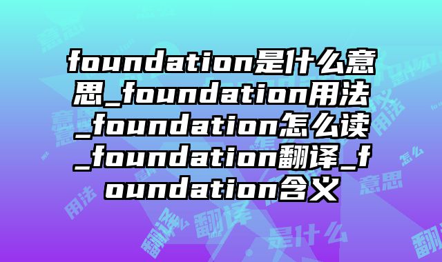 foundation是什么意思_foundation用法_foundation怎么读_foundation翻译_foundation含义