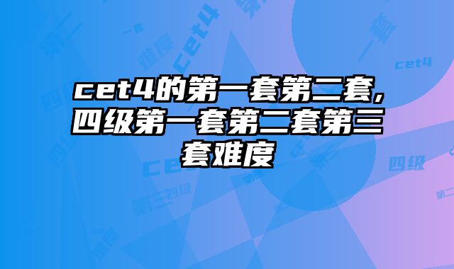 cet4的第一套第二套,四级第一套第二套第三套难度