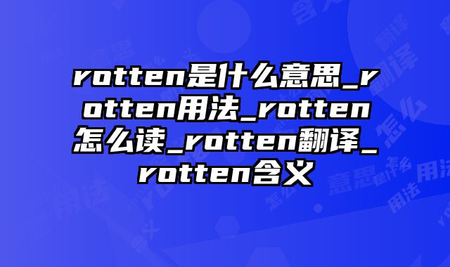 rotten是什么意思_rotten用法_rotten怎么读_rotten翻译_rotten含义