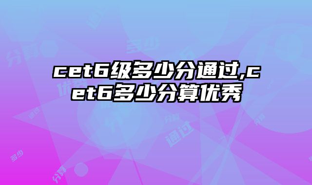 cet6级多少分通过,cet6多少分算优秀
