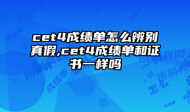 cet4成绩单怎么辨别真假,cet4成绩单和证书一样吗