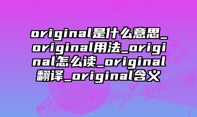 original是什么意思_original用法_original怎么读_original翻译_original含义