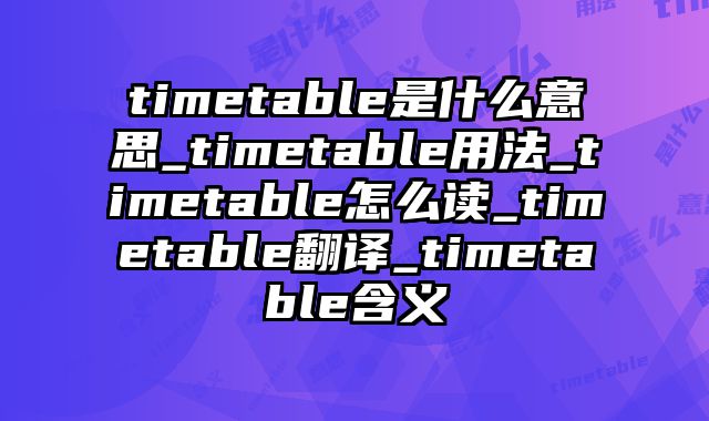 timetable是什么意思_timetable用法_timetable怎么读_timetable翻译_timetable含义