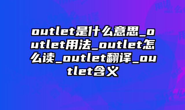 outlet是什么意思_outlet用法_outlet怎么读_outlet翻译_outlet含义