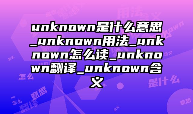 unknown是什么意思_unknown用法_unknown怎么读_unknown翻译_unknown含义