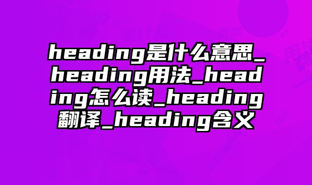 heading是什么意思_heading用法_heading怎么读_heading翻译_heading含义