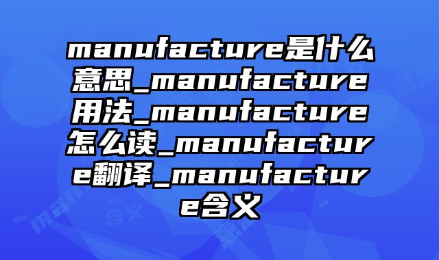 manufacture是什么意思_manufacture用法_manufacture怎么读_manufacture翻译_manufacture含义
