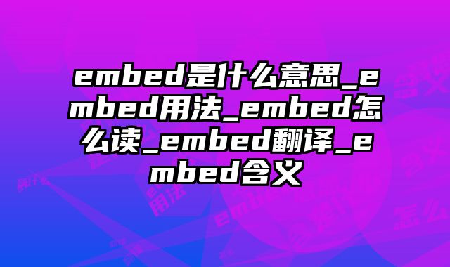 embed是什么意思_embed用法_embed怎么读_embed翻译_embed含义