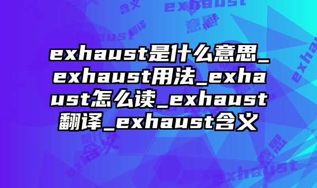 exhaust是什么意思_exhaust用法_exhaust怎么读_exhaust翻译_exhaust含义