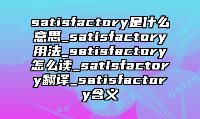 satisfactory是什么意思_satisfactory用法_satisfactory怎么读_satisfactory翻译_satisfactory含义