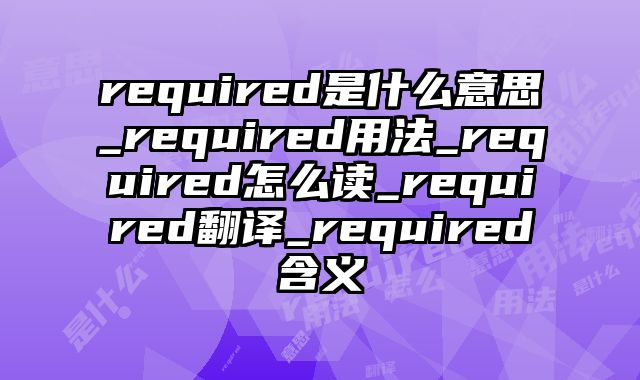 required是什么意思_required用法_required怎么读_required翻译_required含义