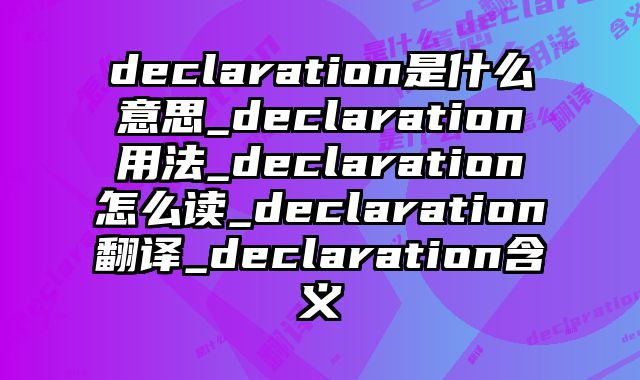 declaration是什么意思_declaration用法_declaration怎么读_declaration翻译_declaration含义