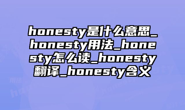 honesty是什么意思_honesty用法_honesty怎么读_honesty翻译_honesty含义