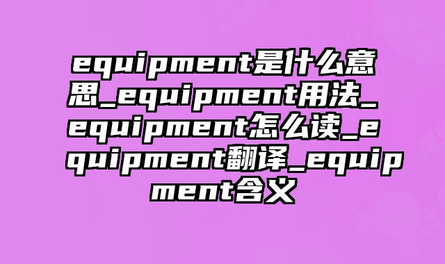 equipment是什么意思_equipment用法_equipment怎么读_equipment翻译_equipment含义