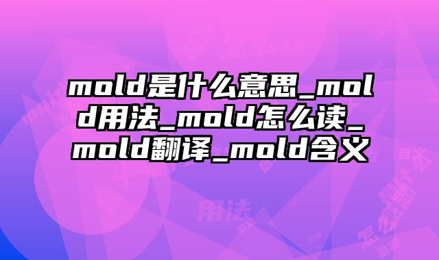 mold是什么意思_mold用法_mold怎么读_mold翻译_mold含义