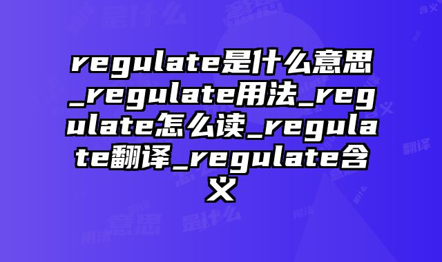 regulate是什么意思_regulate用法_regulate怎么读_regulate翻译_regulate含义