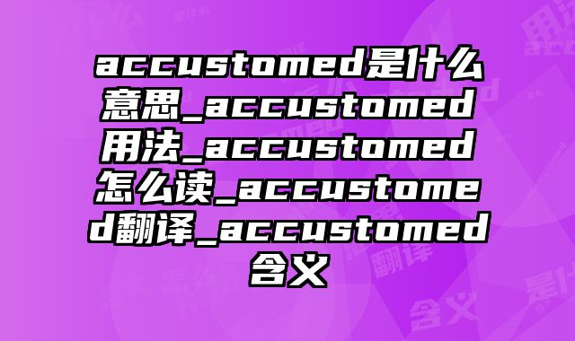 accustomed是什么意思_accustomed用法_accustomed怎么读_accustomed翻译_accustomed含义