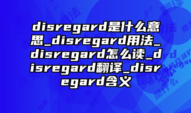disregard是什么意思_disregard用法_disregard怎么读_disregard翻译_disregard含义