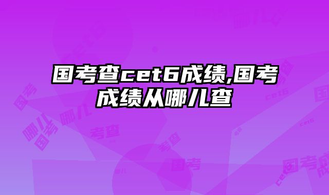 国考查cet6成绩,国考成绩从哪儿查