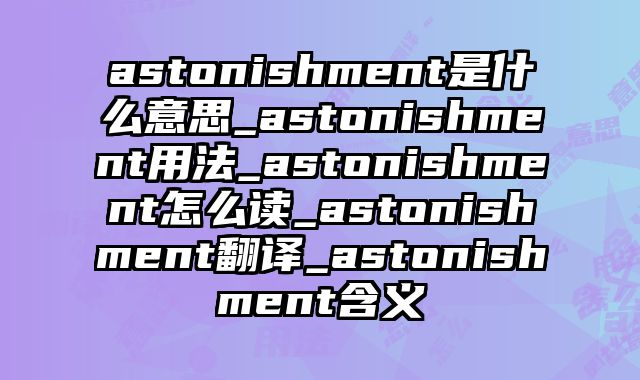 astonishment是什么意思_astonishment用法_astonishment怎么读_astonishment翻译_astonishment含义