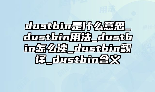 dustbin是什么意思_dustbin用法_dustbin怎么读_dustbin翻译_dustbin含义