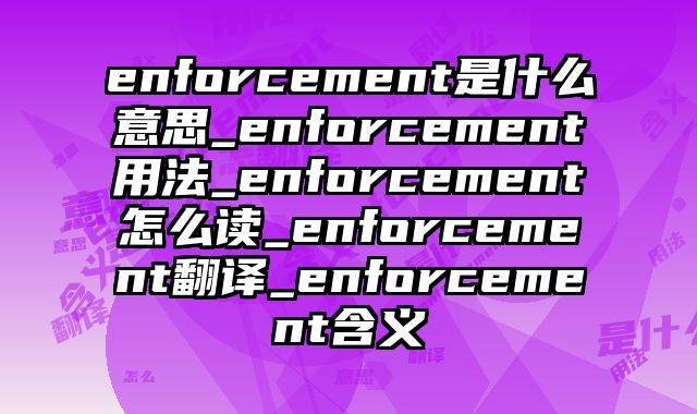 enforcement是什么意思_enforcement用法_enforcement怎么读_enforcement翻译_enforcement含义