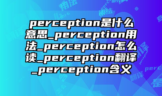 perception是什么意思_perception用法_perception怎么读_perception翻译_perception含义