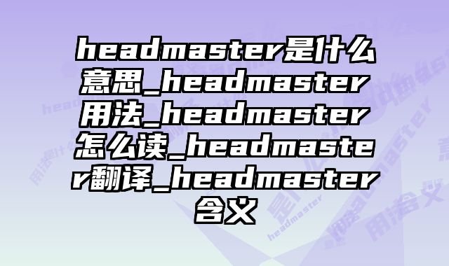 headmaster是什么意思_headmaster用法_headmaster怎么读_headmaster翻译_headmaster含义