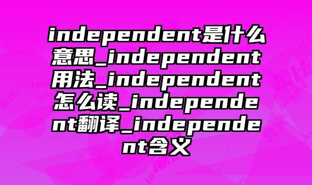 independent是什么意思_independent用法_independent怎么读_independent翻译_independent含义