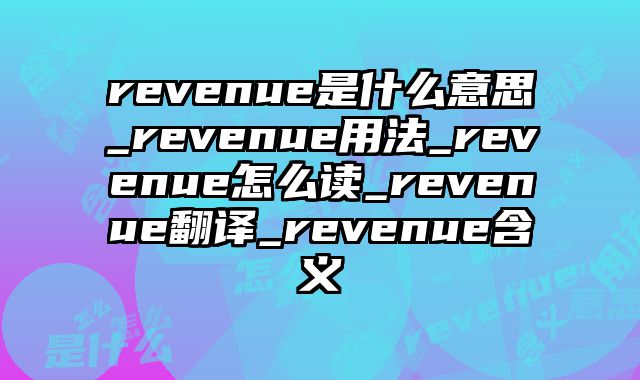 revenue是什么意思_revenue用法_revenue怎么读_revenue翻译_revenue含义