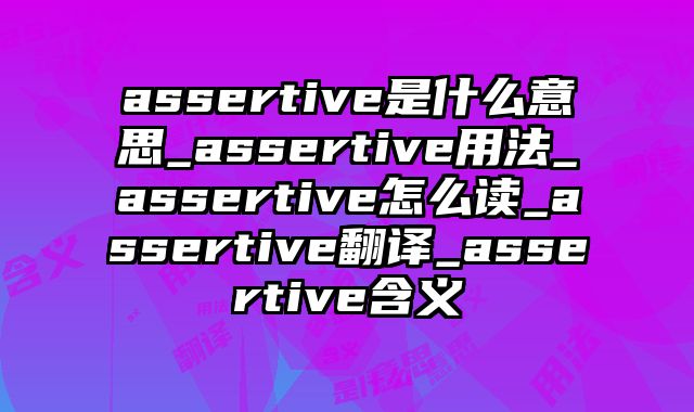 assertive是什么意思_assertive用法_assertive怎么读_assertive翻译_assertive含义