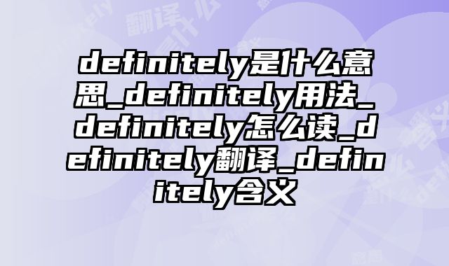 definitely是什么意思_definitely用法_definitely怎么读_definitely翻译_definitely含义