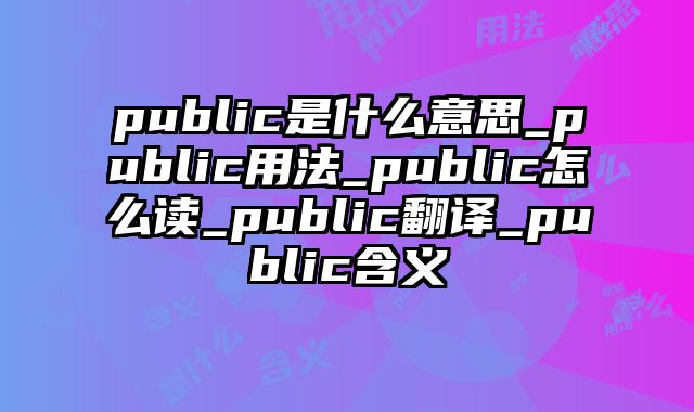 public是什么意思_public用法_public怎么读_public翻译_public含义