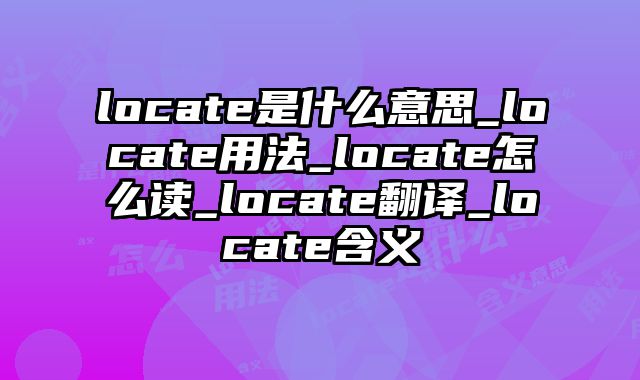 locate是什么意思_locate用法_locate怎么读_locate翻译_locate含义