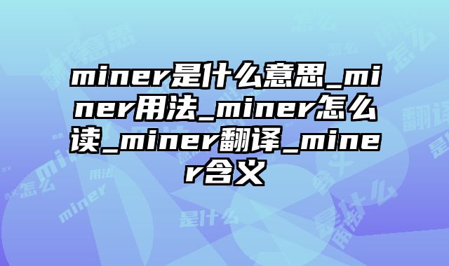 miner是什么意思_miner用法_miner怎么读_miner翻译_miner含义